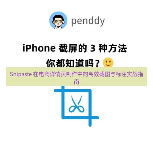 截图工具 Snipaste 在电商详情页制作中的高效截图与标注实战指南