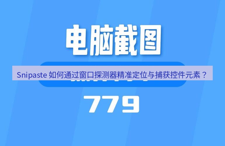 截图工具 Snipaste 如何通过窗口探测器精准定位与捕获控件元素？