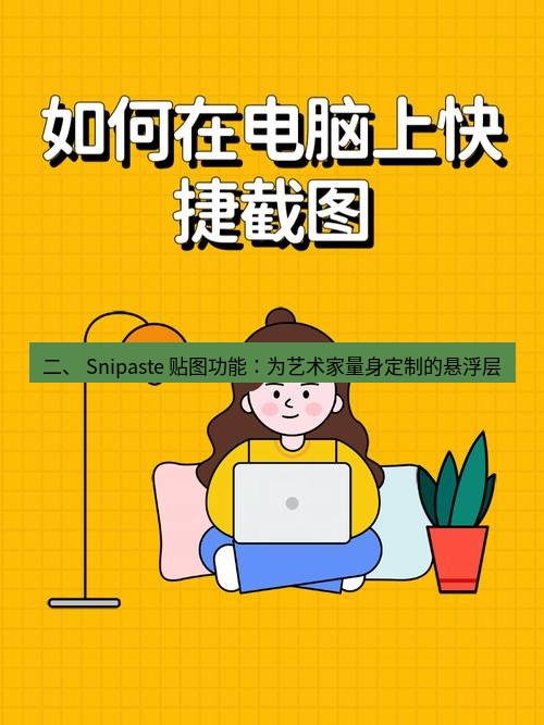 截图工具 二、 Snipaste 贴图功能：为艺术家量身定制的悬浮层