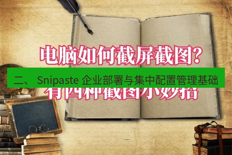 截图工具 二、 Snipaste 企业部署与集中配置管理基础