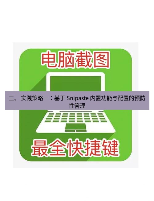 截图工具 三、 实践策略一：基于 Snipaste 内置功能与配置的预防性管理