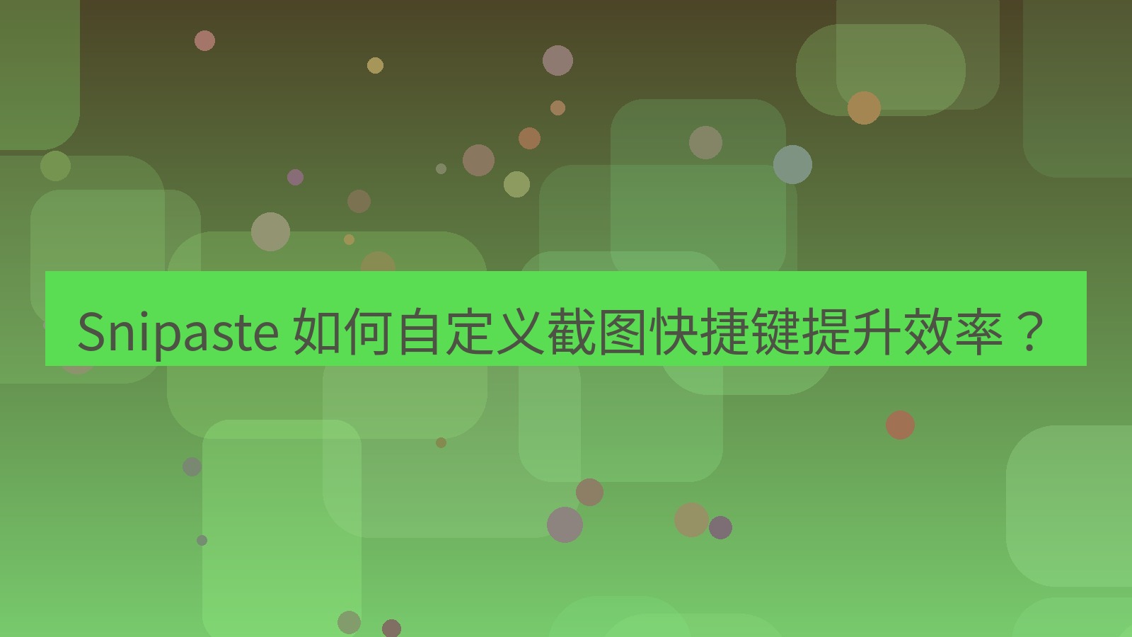 截图软件 Snipaste 如何自定义截图快捷键提升效率？