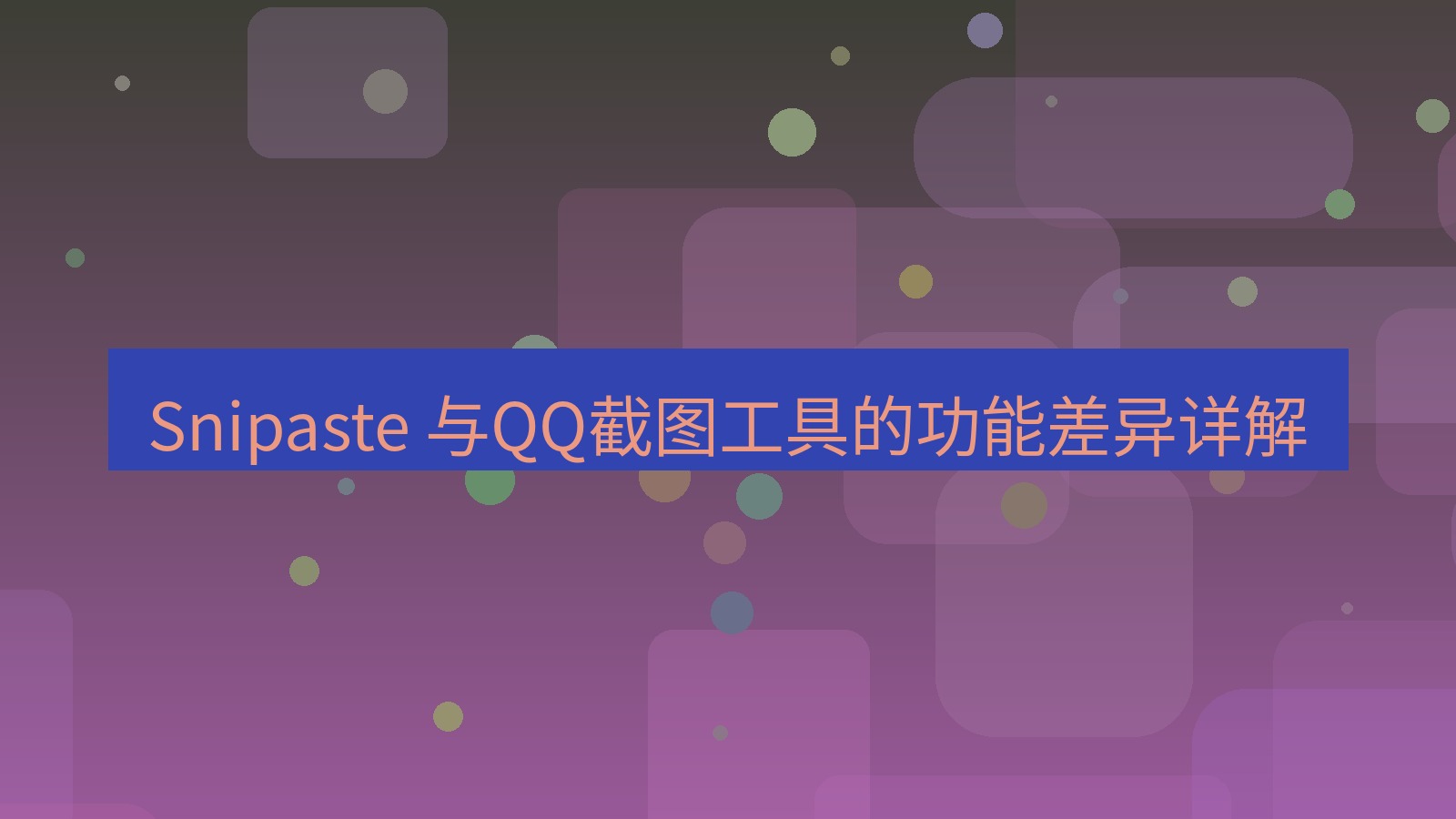 截图软件 Snipaste 与QQ截图工具的功能差异详解