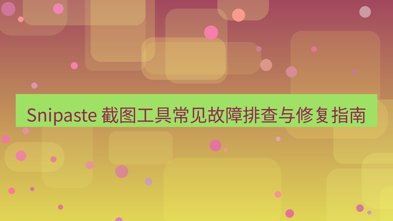 截图软件 Snipaste 截图工具常见故障排查与修复指南