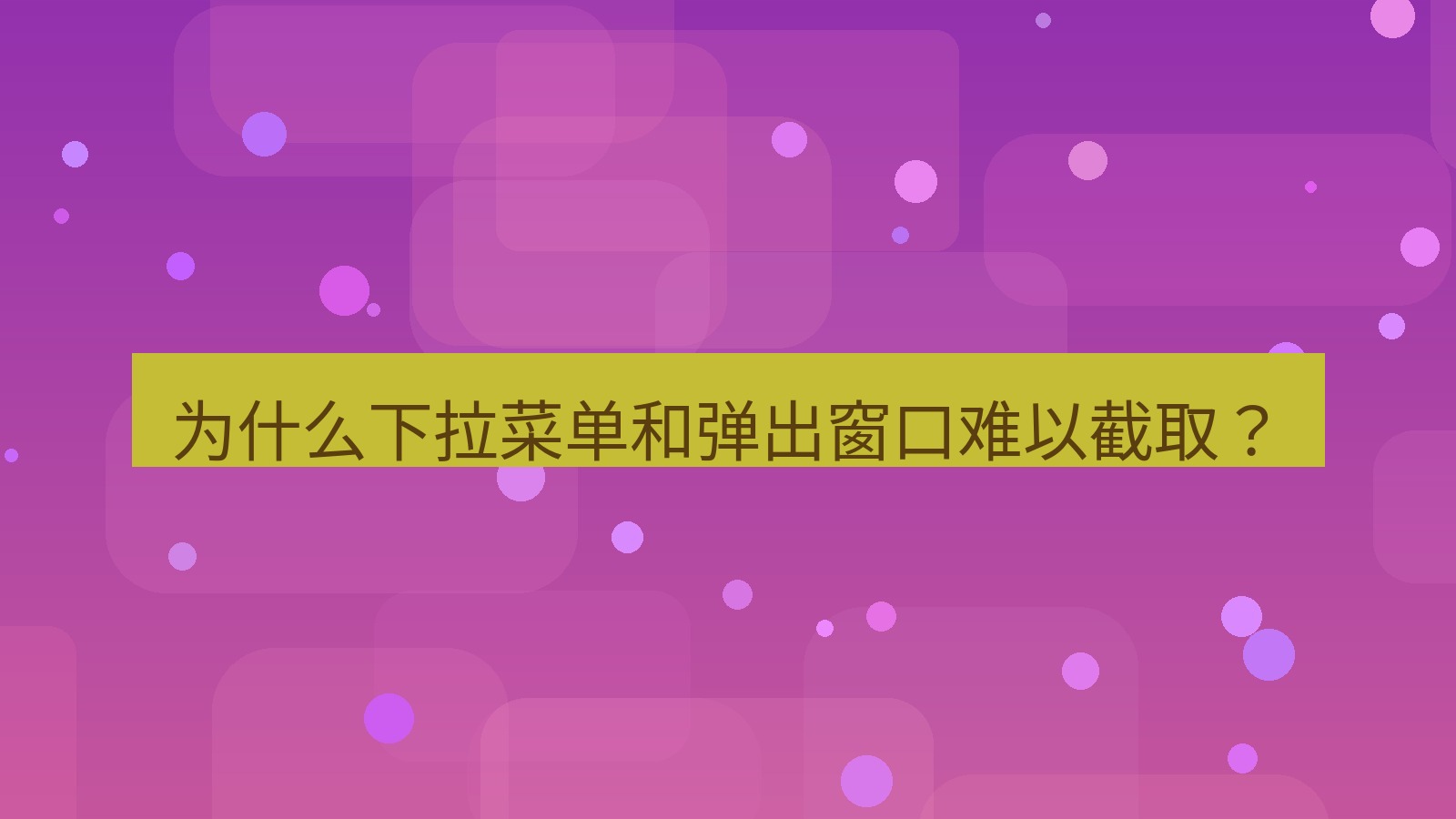 截图软件 为什么下拉菜单和弹出窗口难以截取？