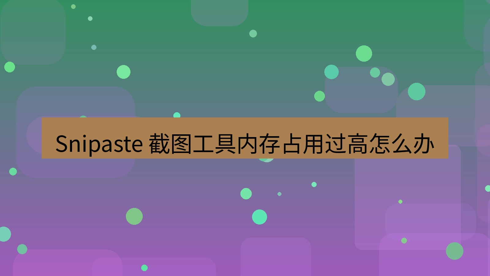 截图软件 Snipaste 截图工具内存占用过高怎么办